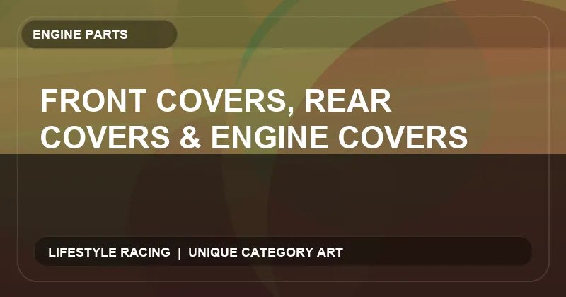 Front Covers, Rear Covers & Engine Covers